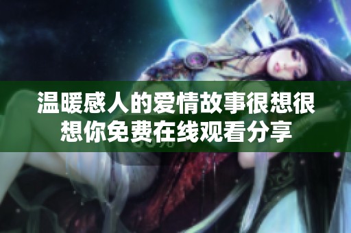 温暖感人的爱情故事很想很想你免费在线观看分享