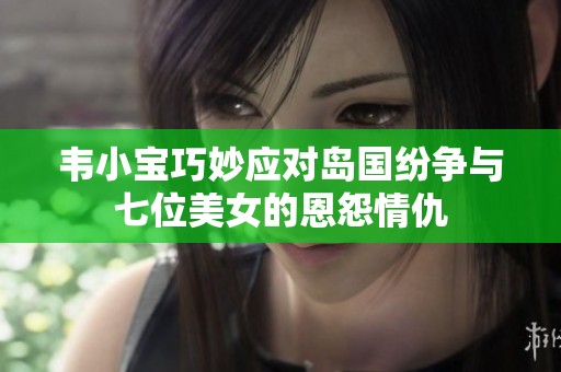 韦小宝巧妙应对岛国纷争与七位美女的恩怨情仇