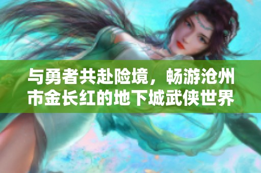 与勇者共赴险境，畅游沧州市金长红的地下城武侠世界，无畏前行的冒险旅程