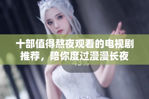 十部值得熬夜观看的电视剧推荐，陪你度过漫漫长夜