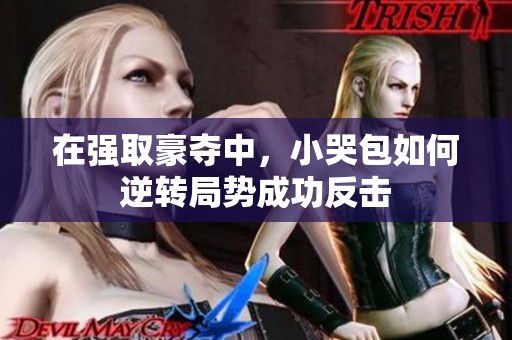 在强取豪夺中，小哭包如何逆转局势成功反击