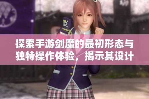 探索手游剑魔的最初形态与独特操作体验，揭示其设计背后的故事与艺术魅力