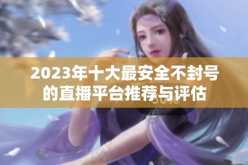 2023年十大最安全不封号的直播平台推荐与评估