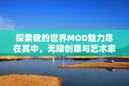 探索我的世界MOD魅力尽在其中，无限创意与艺术家之路的精彩体验等待你的参与！