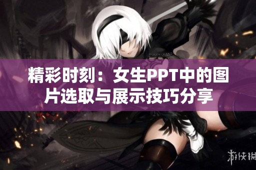 精彩时刻：女生PPT中的图片选取与展示技巧分享