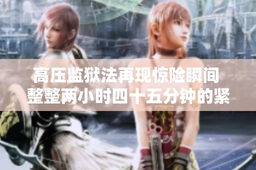 高压监狱法再现惊险瞬间 整整两小时四十五分钟的紧张对抗