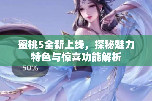 蜜桃5全新上线，探秘魅力特色与惊喜功能解析