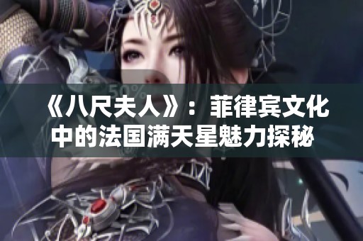 《八尺夫人》：菲律宾文化中的法国满天星魅力探秘