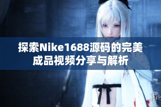 探索Nike1688源码的完美成品视频分享与解析