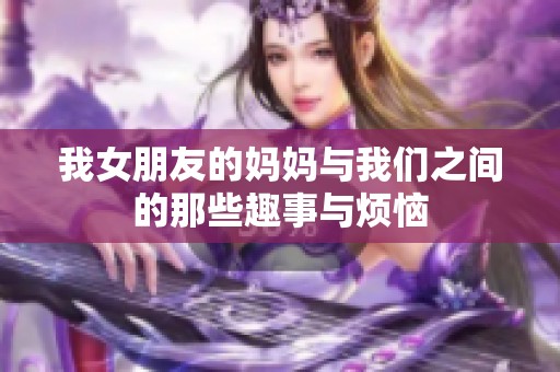 我女朋友的妈妈与我们之间的那些趣事与烦恼