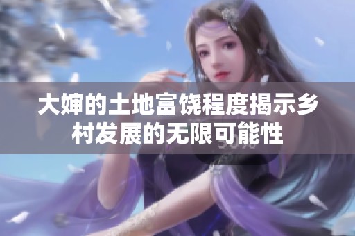 大婶的土地富饶程度揭示乡村发展的无限可能性