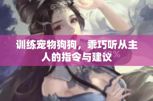 训练宠物狗狗，乖巧听从主人的指令与建议
