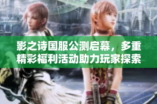 影之诗国服公测启幕，多重精彩福利活动助力玩家探索奇幻世界的冒险旅程