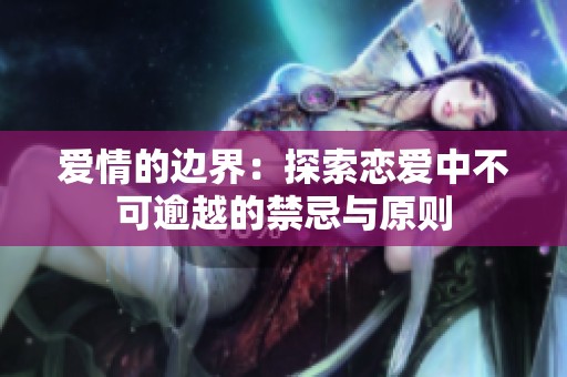 爱情的边界：探索恋爱中不可逾越的禁忌与原则