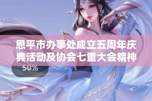 恩平市办事处成立五周年庆典活动及协会七重大会精神传达纪要