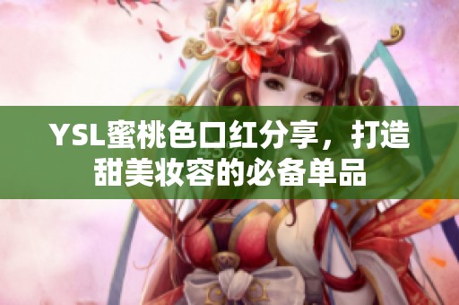 YSL蜜桃色口红分享，打造甜美妆容的必备单品