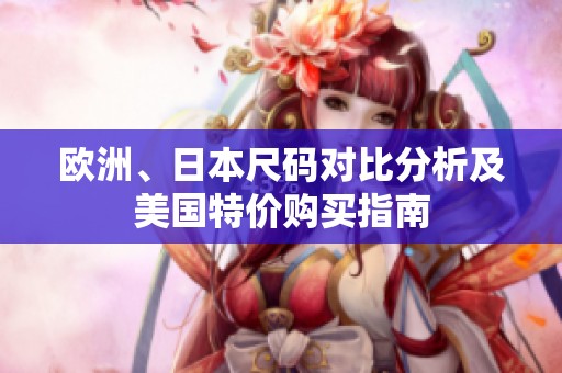 欧洲、日本尺码对比分析及美国特价购买指南