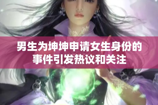 男生为坤坤申请女生身份的事件引发热议和关注