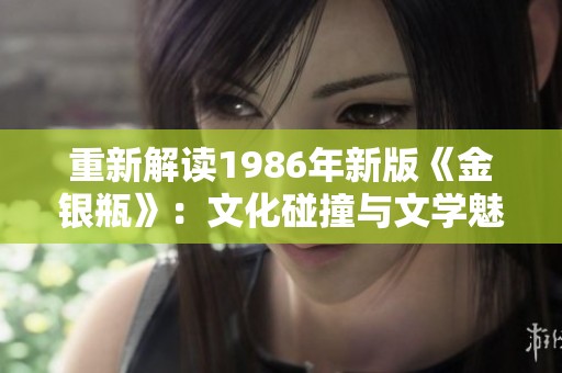 重新解读1986年新版《金银瓶》：文化碰撞与文学魅力的交融