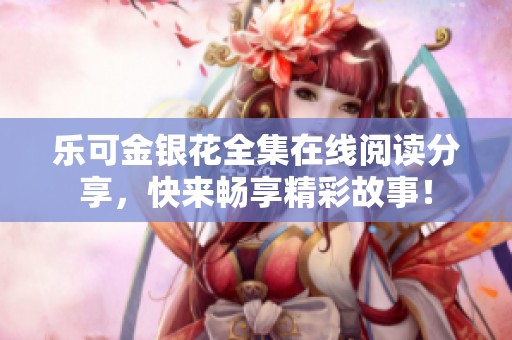 乐可金银花全集在线阅读分享，快来畅享精彩故事！