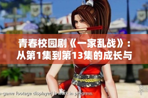 青春校园剧《一家乱战》：从第1集到第13集的成长与挑战