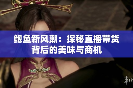 鲍鱼新风潮：探秘直播带货背后的美味与商机