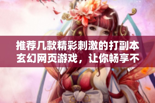 推荐几款精彩刺激的打副本玄幻网页游戏，让你畅享不一样的游戏体验