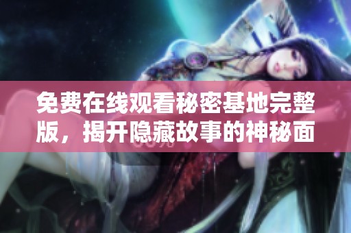 免费在线观看秘密基地完整版，揭开隐藏故事的神秘面纱