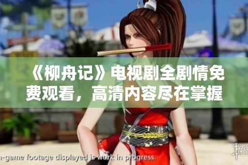 《柳舟记》电视剧全剧情免费观看，高清内容尽在掌握中！