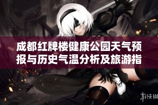 成都红牌楼健康公园天气预报与历史气温分析及旅游指数指南助您规划完美出行