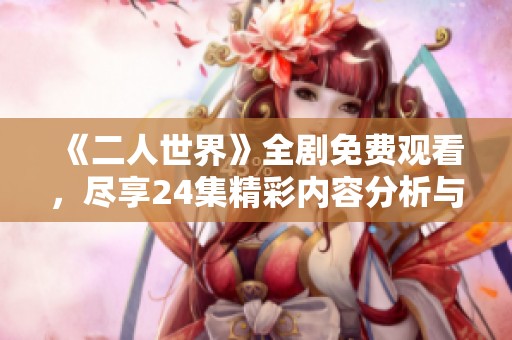 《二人世界》全剧免费观看，尽享24集精彩内容分析与讨论