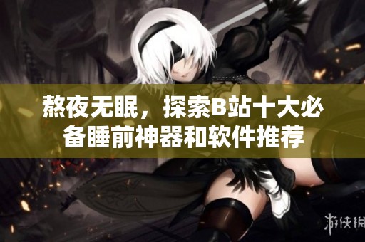 熬夜无眠，探索B站十大必备睡前神器和软件推荐