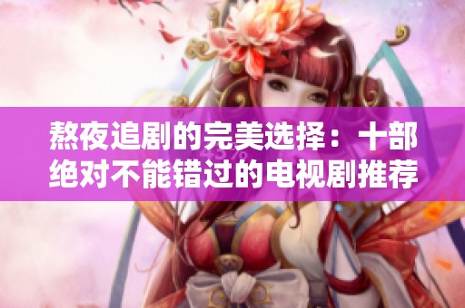 熬夜追剧的完美选择：十部绝对不能错过的电视剧推荐