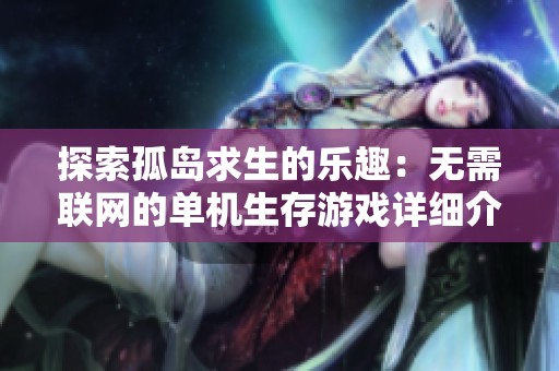 探索孤岛求生的乐趣：无需联网的单机生存游戏详细介绍与玩法解析