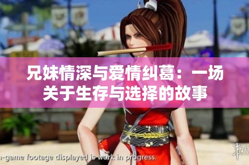 兄妹情深与爱情纠葛：一场关于生存与选择的故事