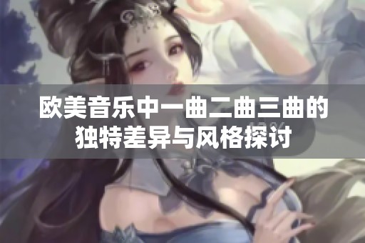 欧美音乐中一曲二曲三曲的独特差异与风格探讨