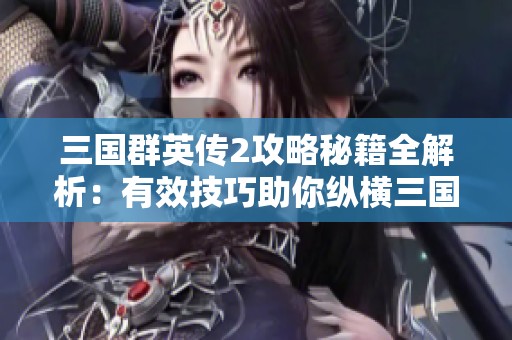 三国群英传2攻略秘籍全解析：有效技巧助你纵横三国激战天下