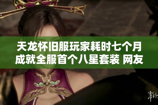 天龙怀旧服玩家耗时七个月成就全服首个八星套装 网友出价八千争抢