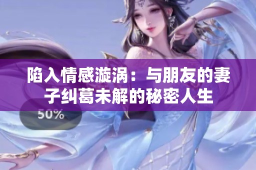 陷入情感漩涡：与朋友的妻子纠葛未解的秘密人生