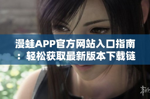 漫蛙APP官方网站入口指南：轻松获取最新版本下载链接