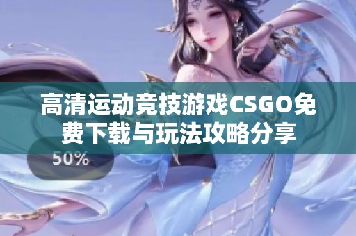高清运动竞技游戏CSGO免费下载与玩法攻略分享