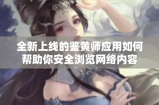 全新上线的鉴黄师应用如何帮助你安全浏览网络内容