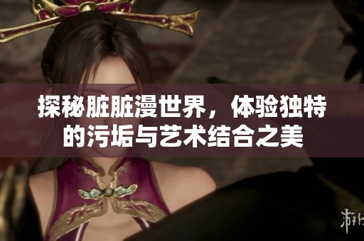 探秘脏脏漫世界，体验独特的污垢与艺术结合之美