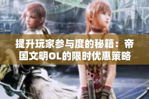 提升玩家参与度的秘籍：帝国文明OL的限时优惠策略解析与应用