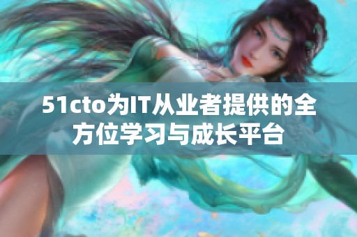 51cto为IT从业者提供的全方位学习与成长平台
