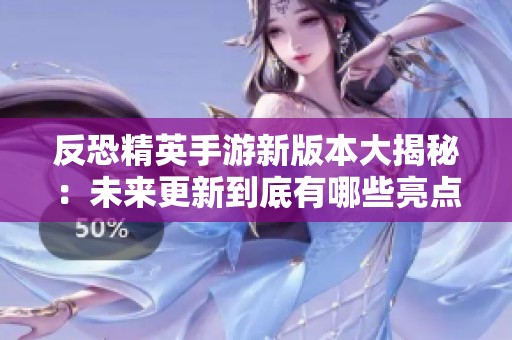反恐精英手游新版本大揭秘：未来更新到底有哪些亮点与期待内容
