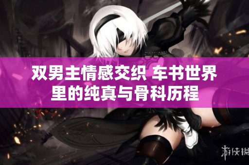 双男主情感交织 车书世界里的纯真与骨科历程