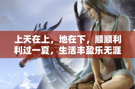 上天在上，地在下，顺顺利利过一夏，生活丰盈乐无涯。