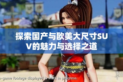 探索国产与欧美大尺寸SUV的魅力与选择之道