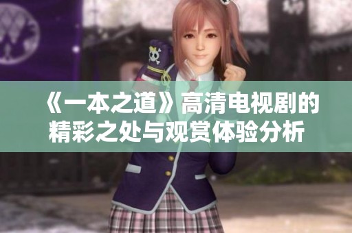 《一本之道》高清电视剧的精彩之处与观赏体验分析